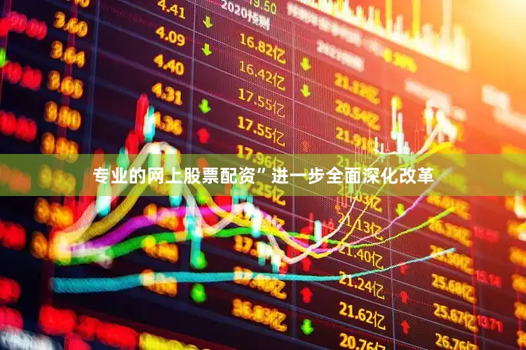 专业的网上股票配资”进一步全面深化改革