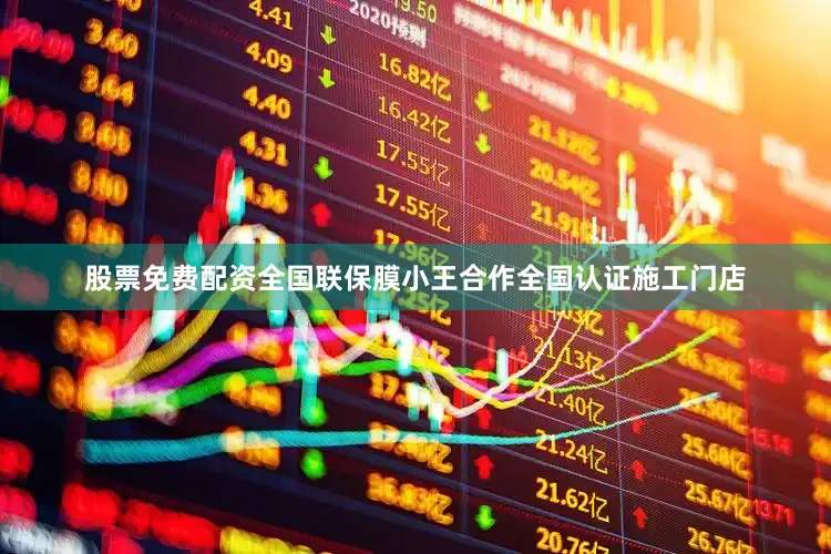 股票免费配资全国联保膜小王合作全国认证施工门店