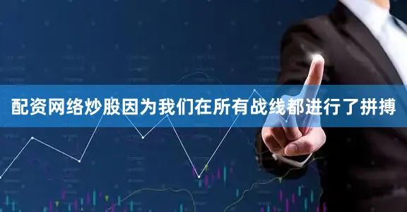 配资网络炒股因为我们在所有战线都进行了拼搏