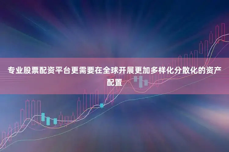 专业股票配资平台更需要在全球开展更加多样化分散化的资产配置