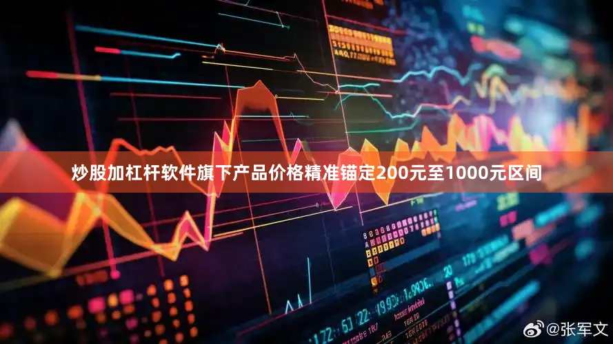 炒股加杠杆软件旗下产品价格精准锚定200元至1000元区间