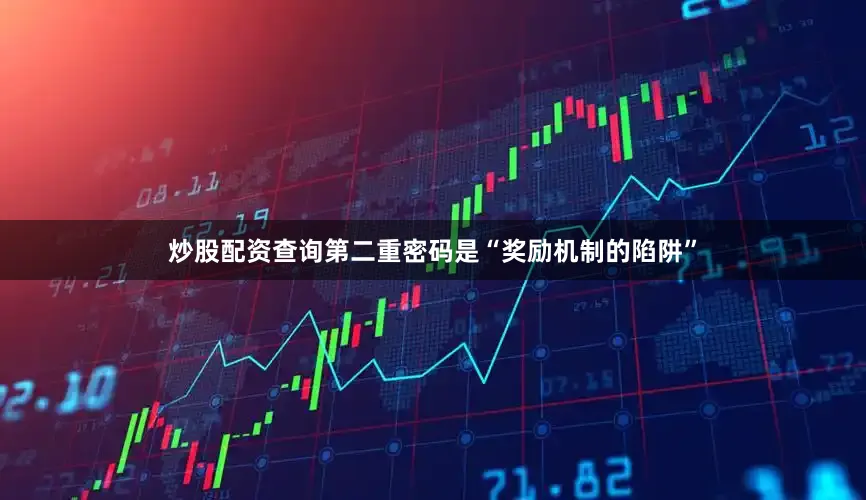 炒股配资查询第二重密码是“奖励机制的陷阱”