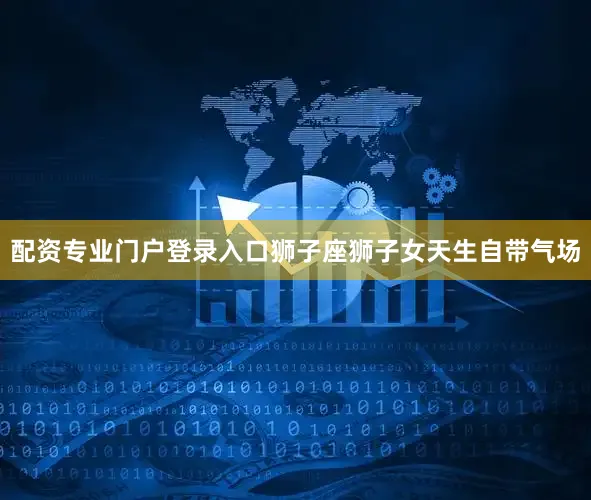 配资专业门户登录入口狮子座狮子女天生自带气场