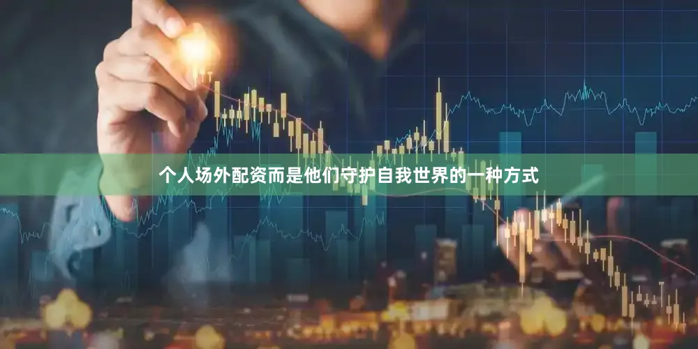 个人场外配资而是他们守护自我世界的一种方式