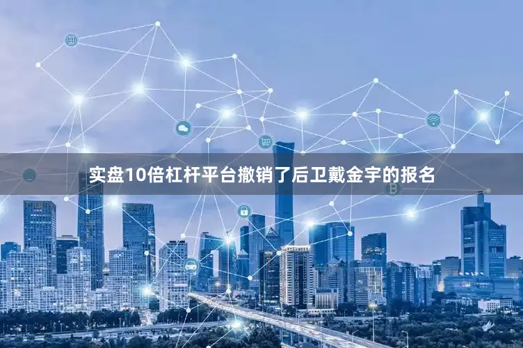 实盘10倍杠杆平台撤销了后卫戴金宇的报名