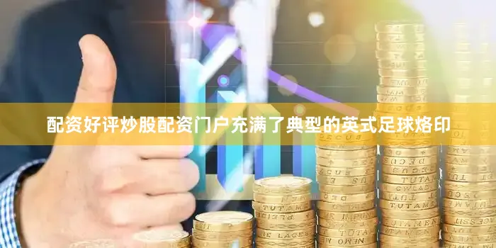 配资好评炒股配资门户充满了典型的英式足球烙印