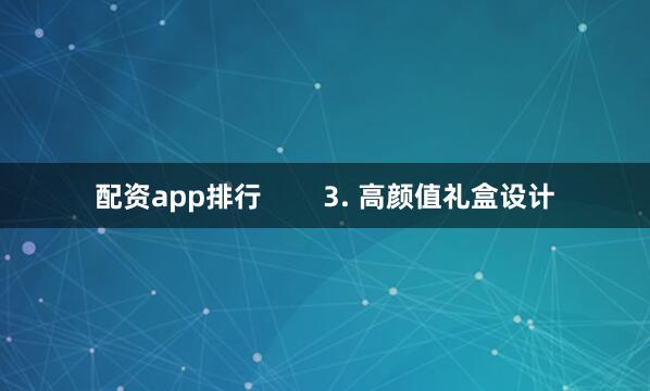 配资app排行        3. 高颜值礼盒设计