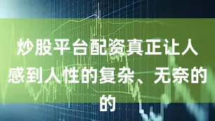 炒股平台配资真正让人感到人性的复杂、无奈的