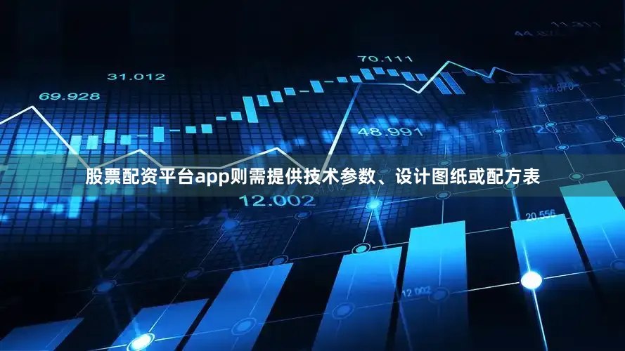 股票配资平台app则需提供技术参数、设计图纸或配方表