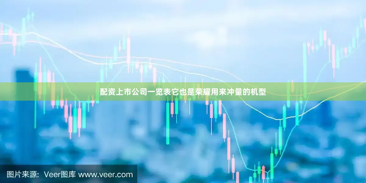 配资上市公司一览表它也是荣耀用来冲量的机型