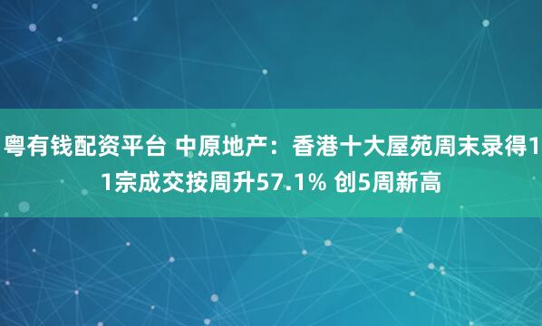 粤有钱配资平台 中原地产：香港十大屋苑周末录得11宗成交按周升57.1% 创5周新高