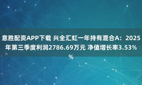 意胜配资APP下载 兴全汇虹一年持有混合A：2025年第三季度利润2786.69万元 净值增长率3.53%