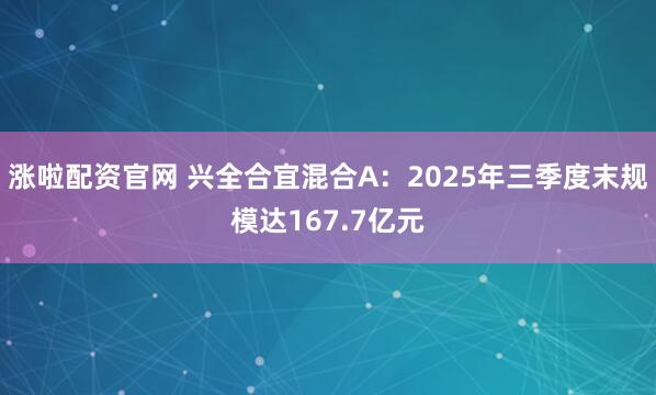 涨啦配资官网 兴全合宜混合A：2025年三季度末规模达167.7亿元