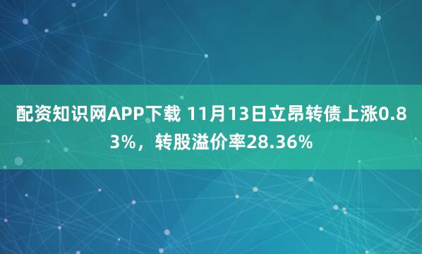配资知识网APP下载 11月13日立昂转债上涨0.83%,转股溢价率28.36%