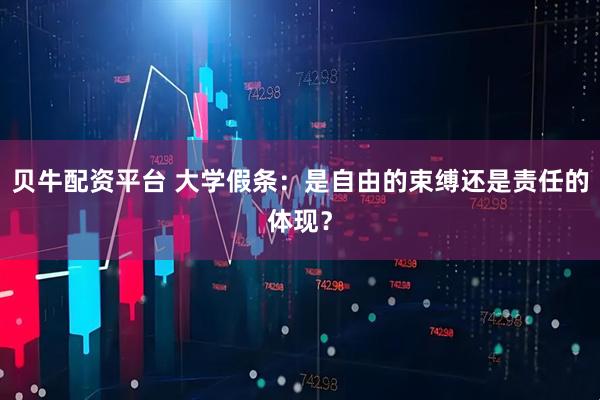 贝牛配资平台 大学假条：是自由的束缚还是责任的体现？