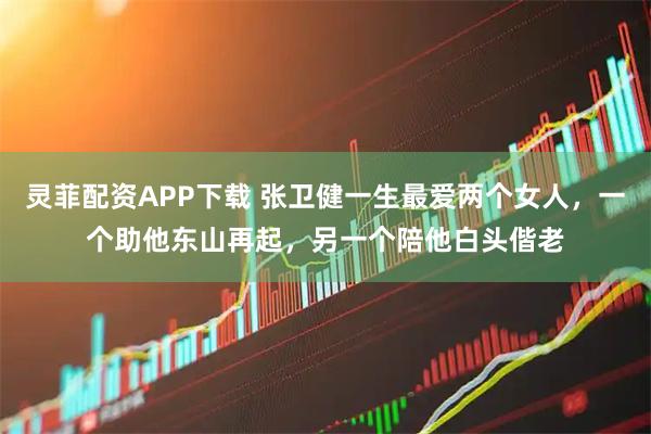 灵菲配资APP下载 张卫健一生最爱两个女人，一个助他东山再起，另一个陪他白头偕老
