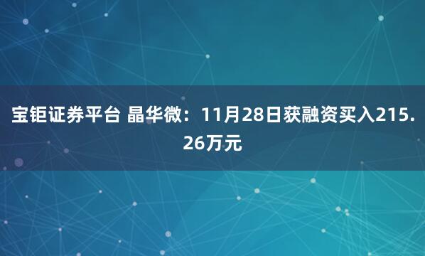 宝钜证券平台 晶华微：11月28日获融资买入215.26万元