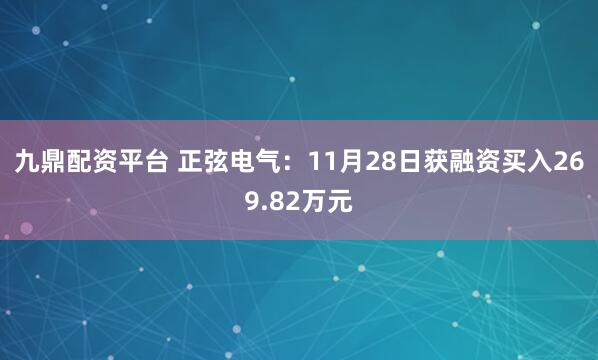 九鼎配资平台 正弦电气：11月28日获融资买入269.82万元
