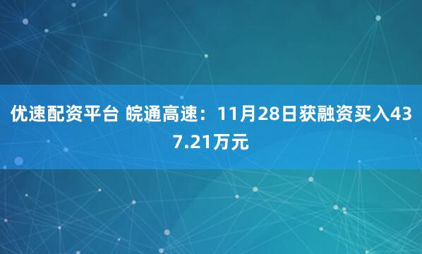 优速配资平台 皖通高速：11月28日获融资买入437.21万元