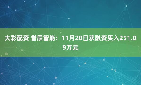 大彩配资 誉辰智能：11月28日获融资买入251.09万元