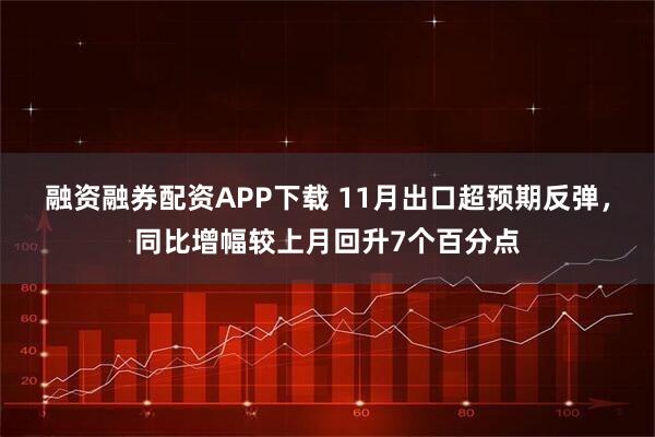 融资融券配资APP下载 11月出口超预期反弹,同比增幅较上月回升7个百分点