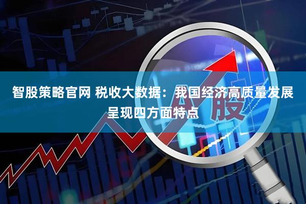 智股策略官网 税收大数据：我国经济高质量发展呈现四方面特点