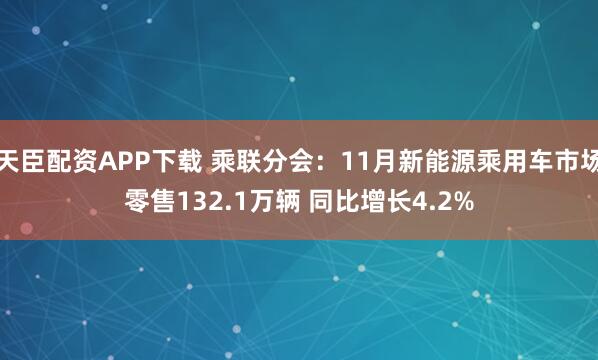 天臣配资APP下载 乘联分会：11月新能源乘用车市场零售132.1万辆 同比增长4.2%
