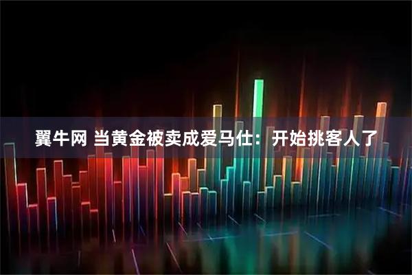 翼牛网 当黄金被卖成爱马仕：开始挑客人了