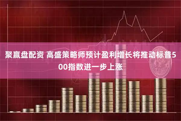 聚赢盘配资 高盛策略师预计盈利增长将推动标普500指数进一步上涨