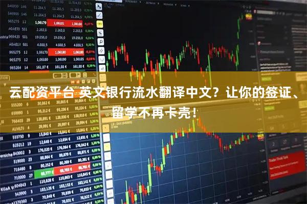 云配资平台 英文银行流水翻译中文？让你的签证、留学不再卡壳！