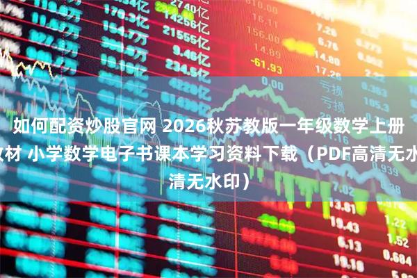 如何配资炒股官网 2026秋苏教版一年级数学上册新教材 小学数学电子书课本学习资料下载（PDF高清无水印）
